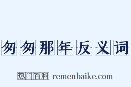 匆匆那年反义词是什么意思的图片
